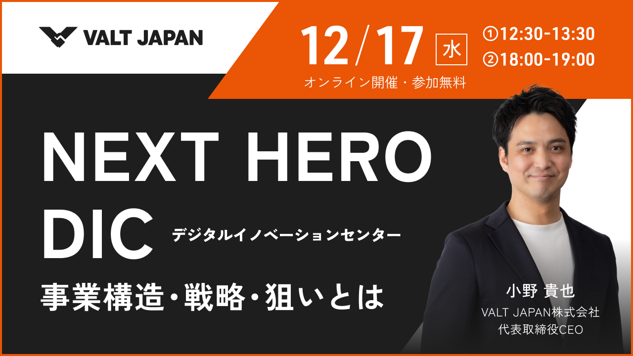 VALT JAPAN主催オンラインイベント 12/17(水)開催『NEXT HERO DIC デジタルイノベーションセンター 事業構造・戦略・狙いとは』。登壇：代表取締役CEO 小野 貴也（参加無料）